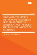 Rome and Civil Liberty: Or, the Papal Aggression in Its Relation to the Sovereignty of the Queen and the Independence of the Nation