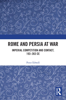 Rome and Persia at War: Imperial Competition and Contact, 193-363 CE - Edwell, Peter