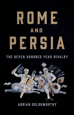 Rome and Persia: The Seven Hundred Year Rivalry - Goldsworthy, Adrian