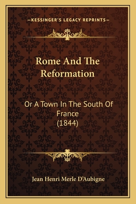 Rome And The Reformation: Or A Town In The South Of France (1844) - D'Aubigne, Jean Henri Merle