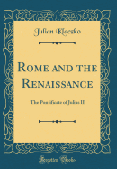 Rome and the Renaissance: The Pontificate of Julius II (Classic Reprint)