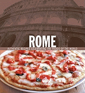 Rome: Authentic Recipes Celebrating the Foods of the World