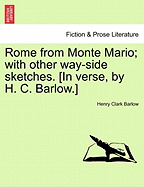 Rome from Monte Mario; With Other Way-Side Sketches. [in Verse, by H. C. Barlow.]