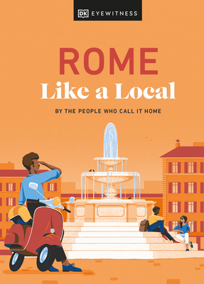 Rome Like a Local: By the People Who Call It Home - DK Eyewitness, and Karsemeijer, Liza, and Law, Emma