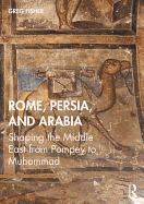 Rome, Persia, and Arabia: Shaping the Middle East from Pompey to Muhammad