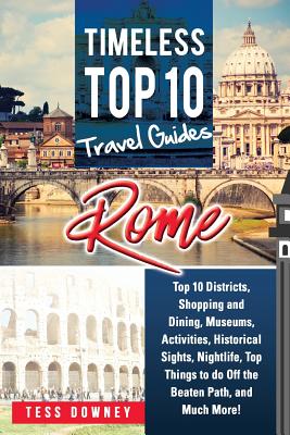 Rome: Rome Italy Top 10 Districts, Shopping and Dining, Museums, Activities, Historical Sights, Nightlife, Top Things to do Off the Beaten Path, and Much More! Timeless Top 10 Travel Guides - Downey, Tess
