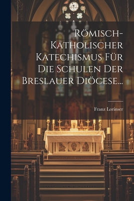 Romisch-Katholischer Katechismus Fur Die Schulen Der Breslauer Diocese... - Lorinser, Franz