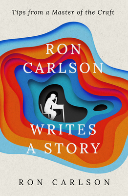 Ron Carlson Writes a Story: Tips from a Master of the Craft - Carlson, Ron