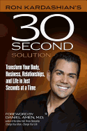 Ron Kardashian's 30-Second Solution: Transform Your Body, Business, Relationships, and Life in Just Seconds at a Time