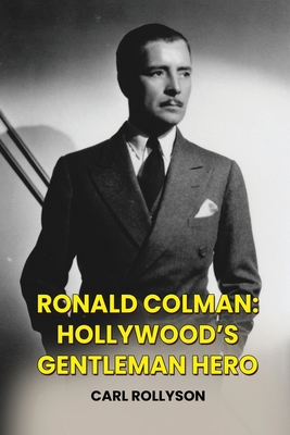 Ronald Colman: Hollywood's Gentleman Hero - Rollyson, Carl