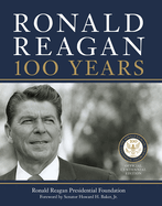 Ronald Reagan: 100 Years: Official Centennial Edition from the Ronald Reagan Presidential Foundation