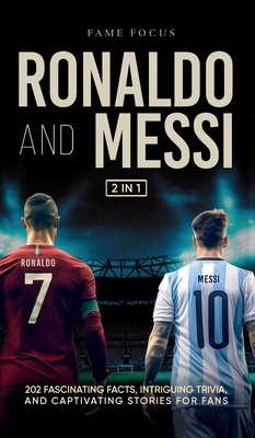 Ronaldo and Messi - 202 Fascinating Facts, Intriguing Trivia, and Captivating Stories for Fans - Focus, Fame