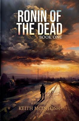 Ronin of the Dead: Book One: A Post-Apocalyptic Zombie Survival Series - McIntosh, Keith