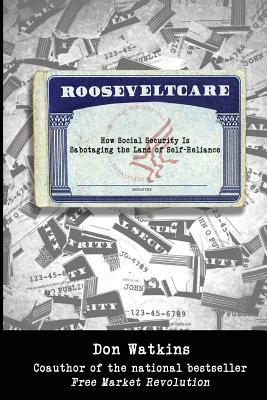 Rooseveltcare: How Social Security is Sabotaging the Land of Self-Reliance - Watkins, Don