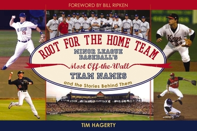 Root for the Home Team: Minor League Baseball's Most Off-The-Wall Team Names and the Stories Behind Them - Hagerty, Tim