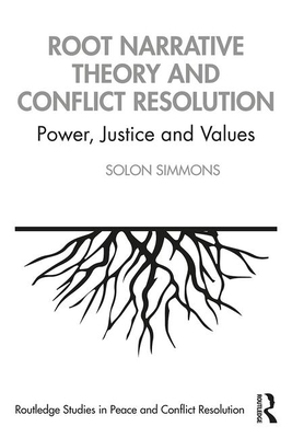 Root Narrative Theory and Conflict Resolution: Power, Justice and Values - Simmons, Solon