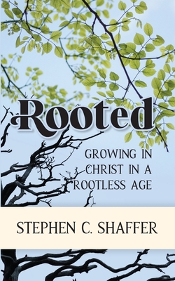 Rooted: Growing in Christ in a Rootless Age - Shaffer, Stephen C