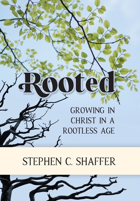 Rooted: Growing in Christ in a Rootless Age - Shaffer, Stephen C