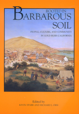 Rooted in Barbarous Soil: People, Culture, and Community in Gold Rush California - Starr, Kevin (Editor), and Orsi, Richard J (Editor)