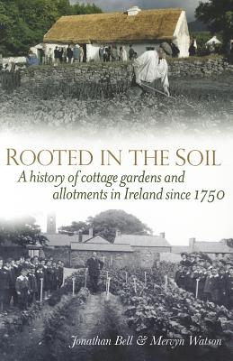 Rooted in the Soil: Cottage Gardens and Allotments in Ireland Since 1750 - Bell, Jonathan, and Watson, Mervyn