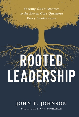 Rooted Leadership: Seeking God's Answers to the Eleven Core Questions Every Leader Faces - Johnson, John