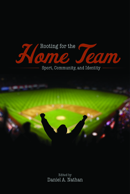 Rooting for the Home Team: Sport, Community, and Identity - Nathan, Daniel A (Contributions by), and Bass, Amy (Contributions by), and Cahn, Susan (Contributions by)