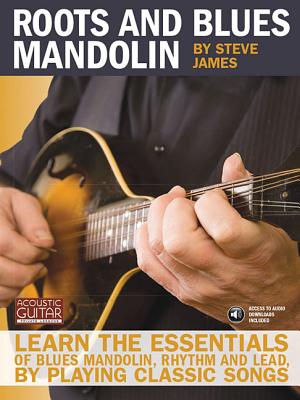 Roots and Blues Mandolin: Learn the Essentials of Blues Mandolin - Rhythm & Lead - By Playing Classic Songs - James, Steve