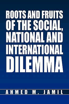 Roots and Fruits Of The Social, National And International Dilemma - Jamil, Ahmed M