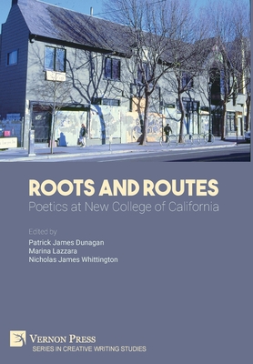 Roots and Routes: Poetics at New College of California - Dunagan, Patrick James (Editor)