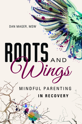 Roots and Wings: A Guide to Mindful Parenting in Recovery - Mager, Dan, MSW