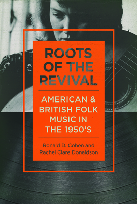 Roots of the Revival: American and British Folk Music in the 1950s - Cohen, Ronald D, Mr., and Donaldson, Rachel Clare