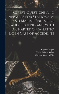 Roper's Questions and Answers for Stationary and Marine Engineers and Electricians, With a Chapter on What to do in Case of Accidents - Roper, Stephen, and Keller, Edwin Robert, and Pike, Clayton Warren