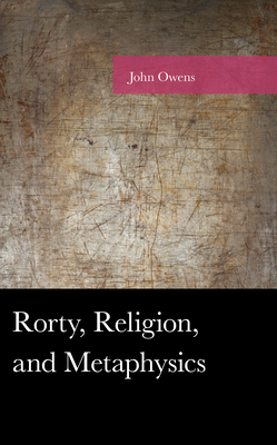 Rorty, Religion, and Metaphysics - Owens, John