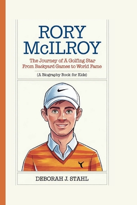 Rory McIlroy: The Journey of a Golfing Star From Backyard Games to World Fame (A Biography Book For Kids) - J Stahl, Deborah