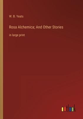 Rosa Alchemica; And Other Stories: in large print - Yeats, W B