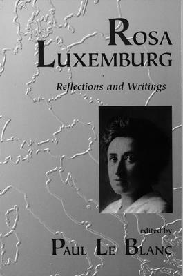 Rosa Luxemburg: Writings and Reflections - Luxemburg, Rosa (Editor), and Blanc, Paul Le (Editor)