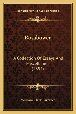 Rosabower: A Collection Of Essays And Miscellanies (1854) - Larrabee, William Clark