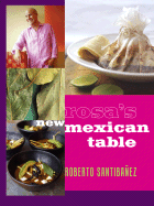 Rosa's New Mexican Table: Friendly Recipes for Festive Meals - Santibanez, Roberto, and Hirsheimer, Christopher (Photographer), and Styler, Christopher