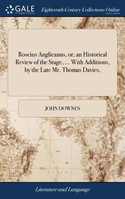 Roscius Anglicanus, or, an Historical Review of the Stage, ... With Additions, by the Late Mr. Thomas Davies, - Downes, John