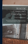 Roscoe Conkling Vindicated: His Controversy With Mr. Blaine--1866, His Resignation From the Senate and the Causes That led to it, 1881