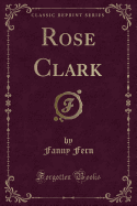 Rose Clark (Classic Reprint)