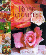 Rose Crafts: Using Fresh and Dried Roses in Crafts, Gifts and Displays