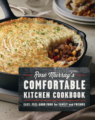 Rose Murray's Comfortable Kitchen Cookbook: Easy, Feel-Good Food for Family and Friends - Murray, Rose