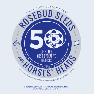 Rosebud Sleds and Horses' Heads: 50 of Film's Most Evocative Objects - An Illustrated Journey - Harris, Scott Jordan