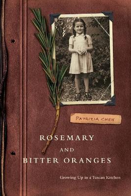 Rosemary and Bitter Oranges: Growing Up in a Tuscan Kitchen - Chen, Patrizia