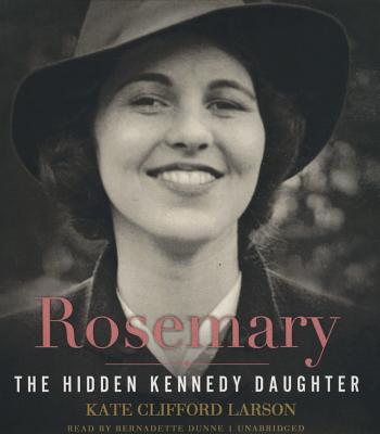 Rosemary: The Hidden Kennedy Daughter - Larson, Kate Clifford, Prof., and Dunne, Bernadette (Read by)