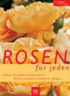 Rosen F?r Jeden: Sorten, Die Wirklich Freude Machen. Richtig Ausw?hlen, Kombinieren, Pflegen