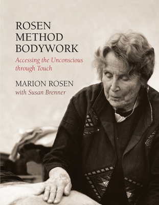 Rosen Method Bodywork: Accessing the Unconscious Through Touch - Rosen, Marion, and Brenner, Susan