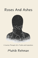 Roses And Ashes: A Journey Through Life's Truths and Inspirations