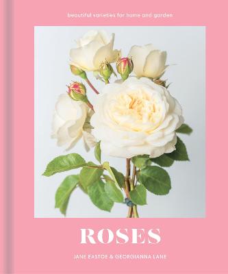 Roses: Beautiful Varieties for Home and Garden - Eastoe, Jane, and Lane, Georgianna (Photographer)